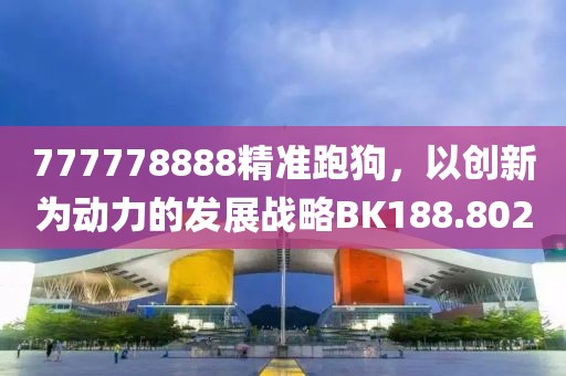 777778888精準(zhǔn)跑狗，以創(chuàng)新為動力的發(fā)展戰(zhàn)略BK188.802
