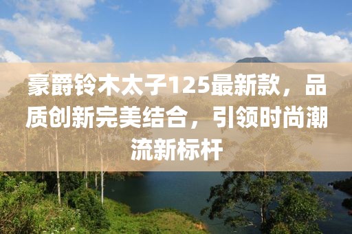 豪爵鈴木太子125最新款，品質(zhì)創(chuàng)新完美結(jié)合，引領(lǐng)時(shí)尚潮流新標(biāo)桿