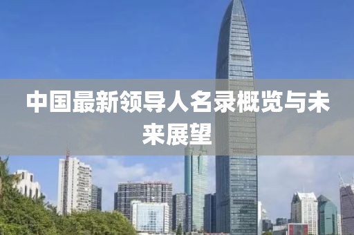 中國最新領(lǐng)導(dǎo)人名錄概覽與未來展望