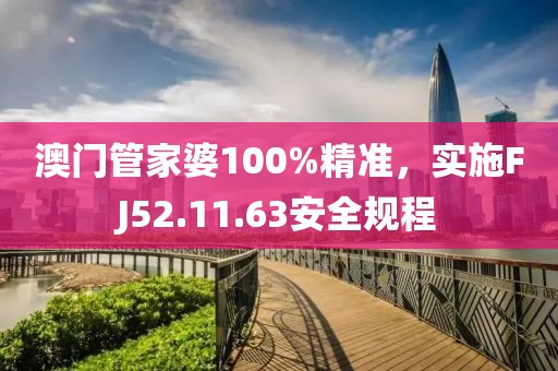 澳門管家婆100%精準(zhǔn)，實(shí)施FJ52.11.63安全規(guī)程