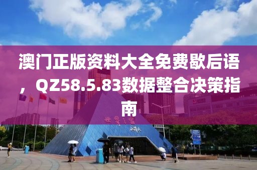 澳門(mén)正版資料大全免費(fèi)歇后語(yǔ)，QZ58.5.83數(shù)據(jù)整合決策指南