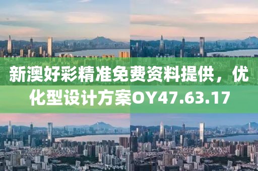 新澳好彩精準(zhǔn)免費資料提供，優(yōu)化型設(shè)計方案OY47.63.17