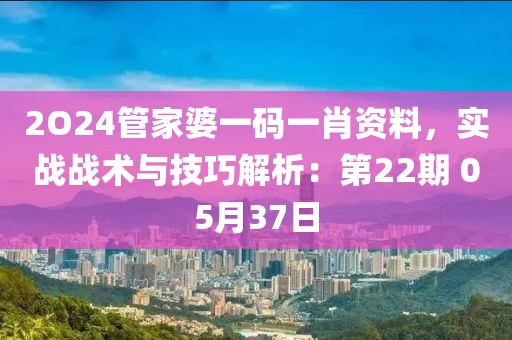 2O24管家婆一碼一肖資料，實(shí)戰(zhàn)戰(zhàn)術(shù)與技巧解析：第22期 05月37日