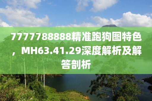 7777788888精準(zhǔn)跑狗圖特色，MH63.41.29深度解析及解答剖析