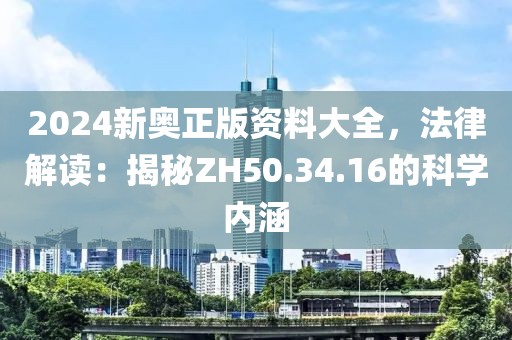 2024新奧正版資料大全，法律解讀：揭秘ZH50.34.16的科學(xué)內(nèi)涵