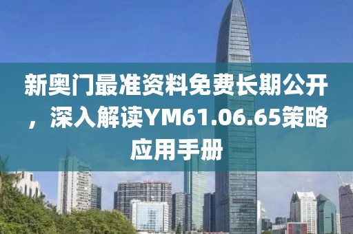 新奧門最準(zhǔn)資料免費(fèi)長(zhǎng)期公開(kāi)，深入解讀YM61.06.65策略應(yīng)用手冊(cè)