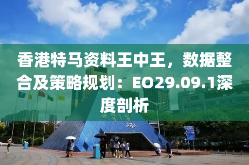 香港特馬資料王中王，數(shù)據(jù)整合及策略規(guī)劃：EO29.09.1深度剖析