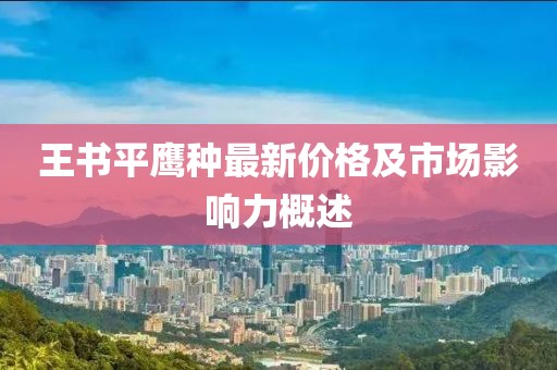 王書平鷹種最新價格及市場影響力概述