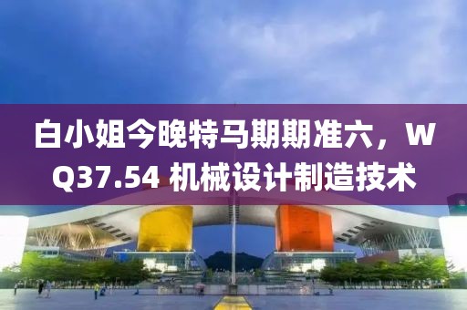白小姐今晚特馬期期準六，WQ37.54 機械設計制造技術