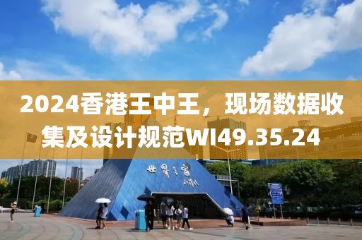2024香港王中王，現(xiàn)場(chǎng)數(shù)據(jù)收集及設(shè)計(jì)規(guī)范WI49.35.24