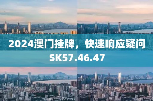 2024澳門掛牌，快速響應(yīng)疑問SK57.46.47