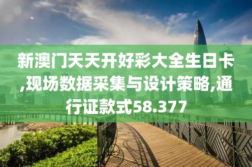 新澳門天天開好彩大全生日卡,現(xiàn)場(chǎng)數(shù)據(jù)采集與設(shè)計(jì)策略,通行證款式58.377
