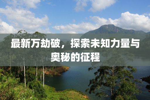 最新萬劫破，探索未知力量與奧秘的征程