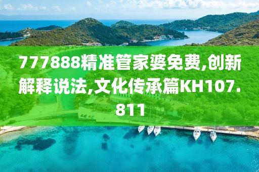 777888精準(zhǔn)管家婆免費(fèi),創(chuàng)新解釋說(shuō)法,文化傳承篇KH107.811