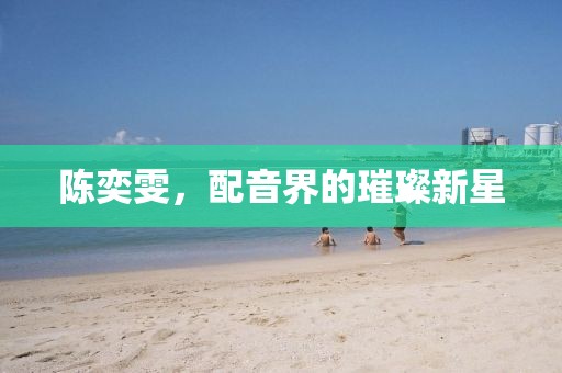陳奕雯，配音界的璀璨新星