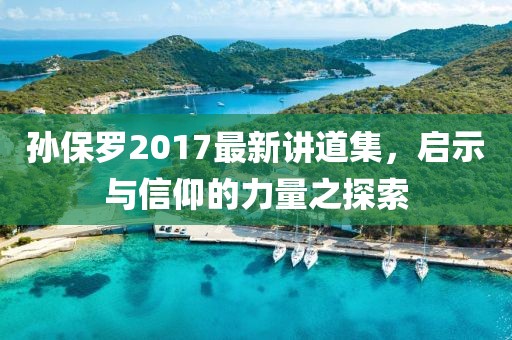 孫保羅2017最新講道集，啟示與信仰的力量之探索