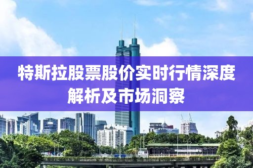 特斯拉股票股價(jià)實(shí)時(shí)行情深度解析及市場(chǎng)洞察