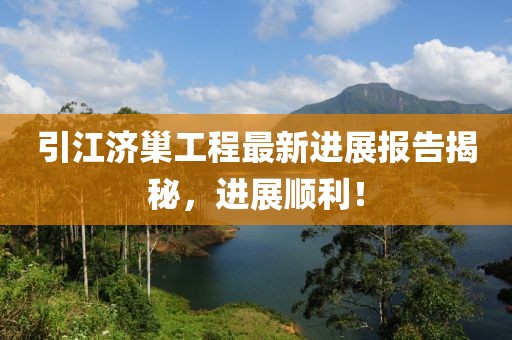 引江濟(jì)巢工程最新進(jìn)展報(bào)告揭秘，進(jìn)展順利！