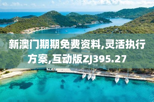 新澳門期期免費資料,靈活執(zhí)行方案,互動版ZJ395.27