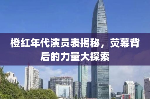 橙紅年代演員表揭秘，熒幕背后的力量大探索