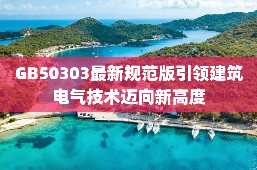 GB50303最新規(guī)范版引領(lǐng)建筑電氣技術(shù)邁向新高度