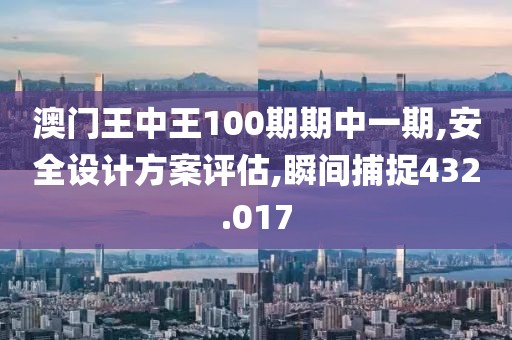 澳門王中王100期期中一期,安全設計方案評估,瞬間捕捉432.017
