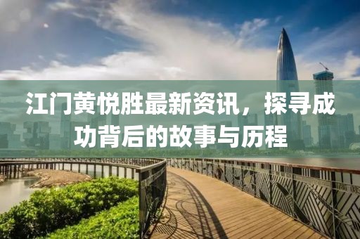 江門黃悅勝最新資訊，探尋成功背后的故事與歷程