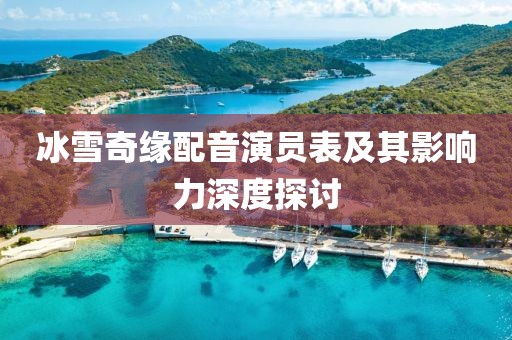 冰雪奇緣配音演員表及其影響力深度探討