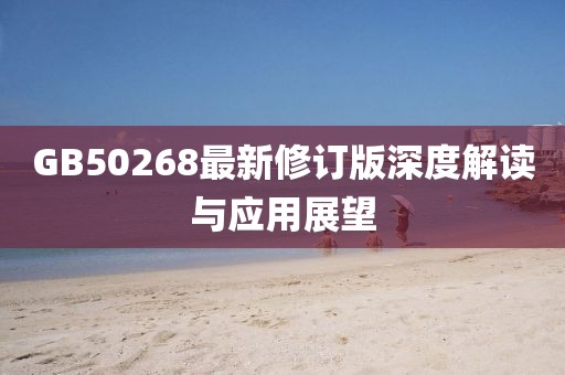 GB50268最新修訂版深度解讀與應(yīng)用展望