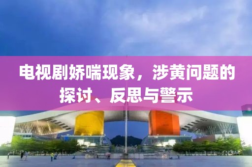 電視劇嬌喘現(xiàn)象，涉黃問題的探討、反思與警示