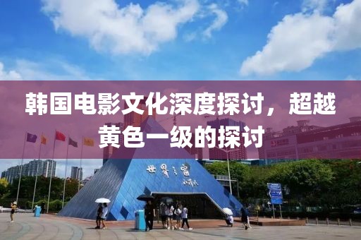 韓國(guó)電影文化深度探討，超越黃色一級(jí)的探討