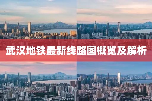 武漢地鐵最新線路圖概覽及解析