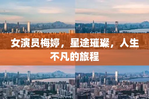 女演員梅婷，星途璀璨，人生不凡的旅程