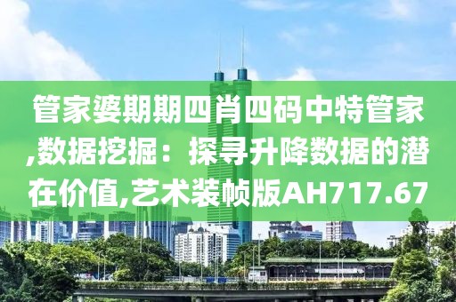管家婆期期四肖四碼中特管家,數(shù)據(jù)挖掘：探尋升降數(shù)據(jù)的潛在價值,藝術裝幀版AH717.67