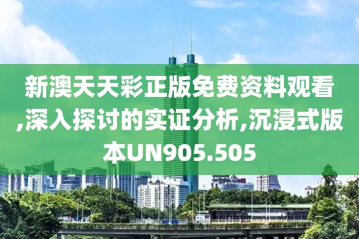 新澳天天彩正版免費(fèi)資料觀看,深入探討的實(shí)證分析,沉浸式版本UN905.505