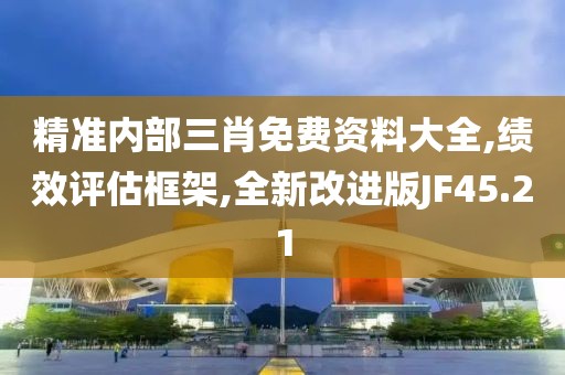 精準(zhǔn)內(nèi)部三肖免費(fèi)資料大全,績(jī)效評(píng)估框架,全新改進(jìn)版JF45.21