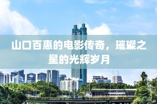 山口百惠的電影傳奇，璀璨之星的光輝歲月