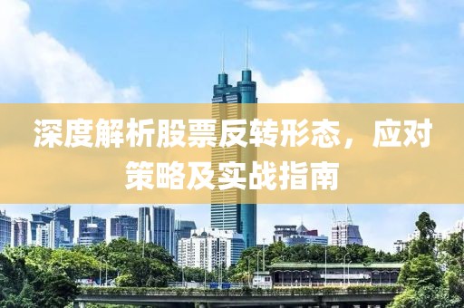 深度解析股票反轉(zhuǎn)形態(tài)，應(yīng)對(duì)策略及實(shí)戰(zhàn)指南