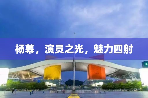 楊幕，演員之光，魅力四射